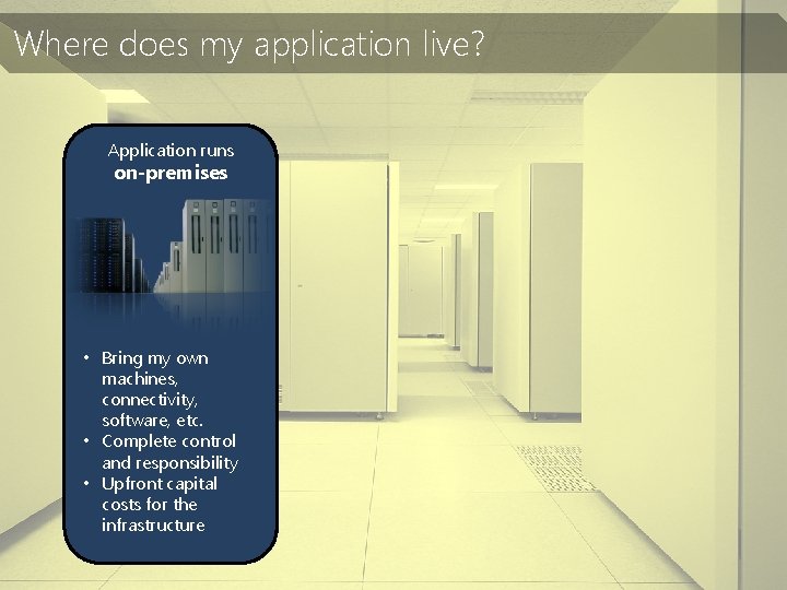 Where does my application live? Application runs on-premises • Bring my own machines, Buy