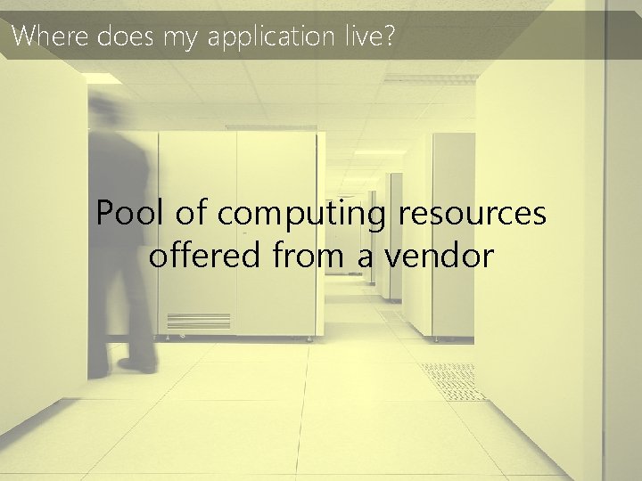 Where does my application live? Pool of computing resources offered from a vendor 