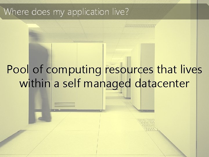 Where does my application live? Pool of computing resources that lives within a self