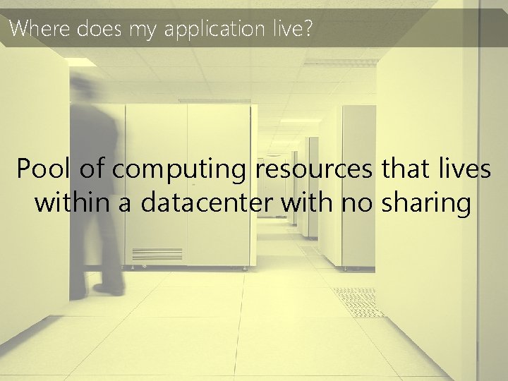 Where does my application live? Pool of computing resources that lives within a datacenter