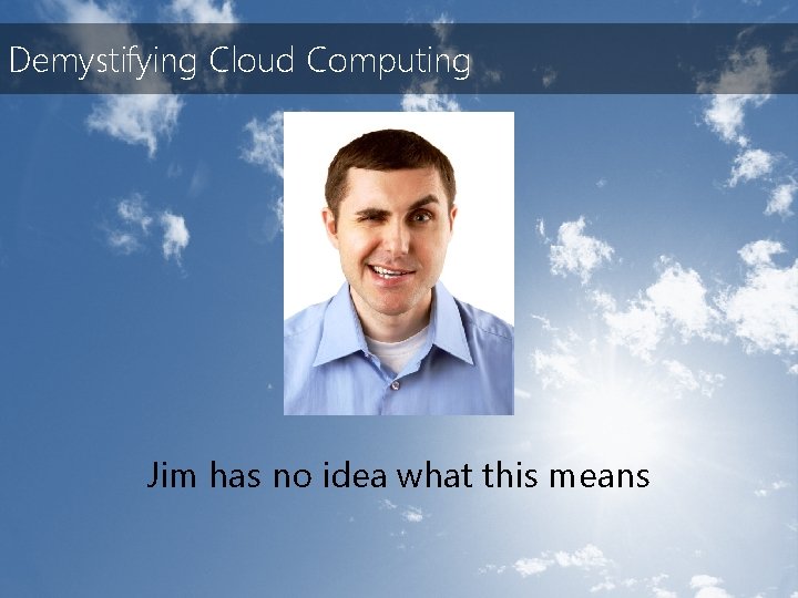 Demystifying Cloud Computing Jim has no idea what this means 