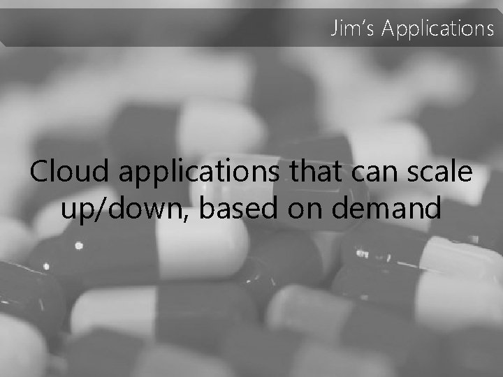 Jim’s Applications Cloud applications that can scale up/down, based on demand 