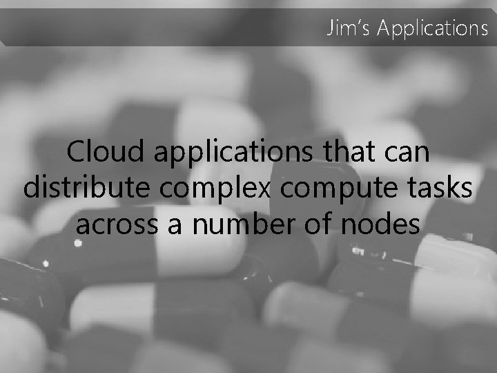 Jim’s Applications Cloud applications that can distribute complex compute tasks across a number of
