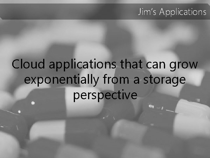 Jim’s Applications Cloud applications that can grow exponentially from a storage perspective 