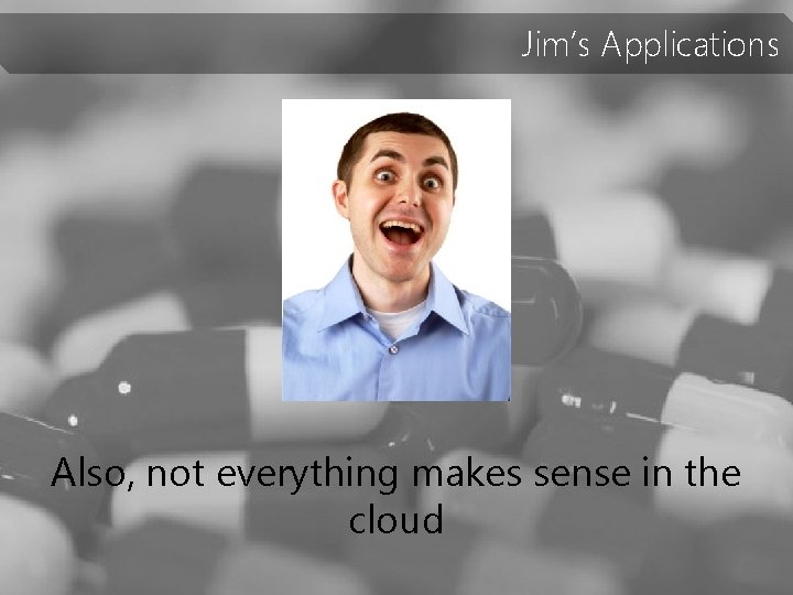 Jim’s Applications Also, not everything makes sense in the cloud 