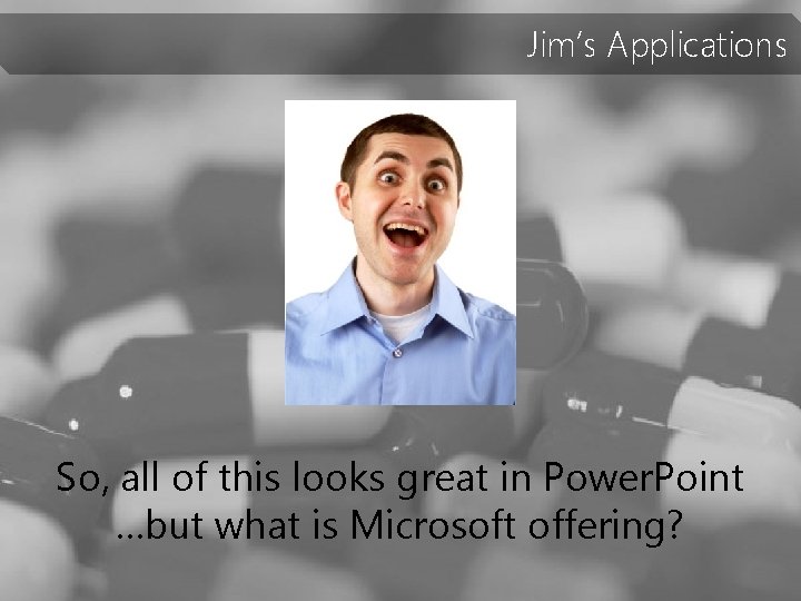 Jim’s Applications So, all of this looks great in Power. Point …but what is