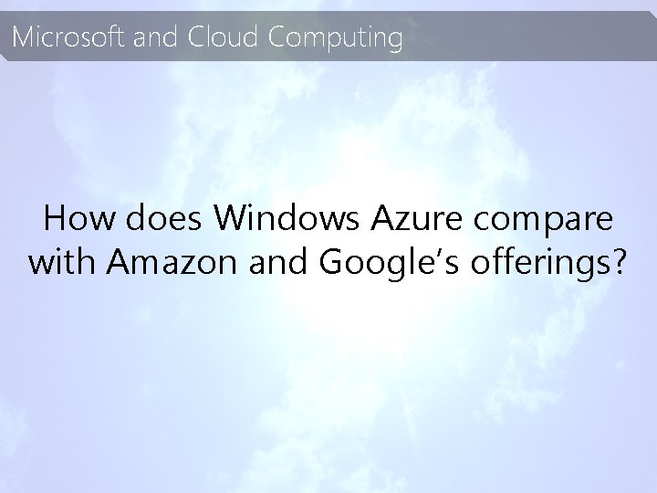 Microsoft and Cloud Computing How does Windows Azure compare with Amazon and Google’s offerings?