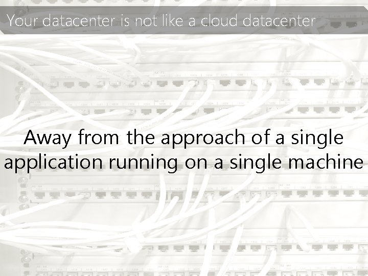 Your datacenter is not like a cloud datacenter Away from the approach of a
