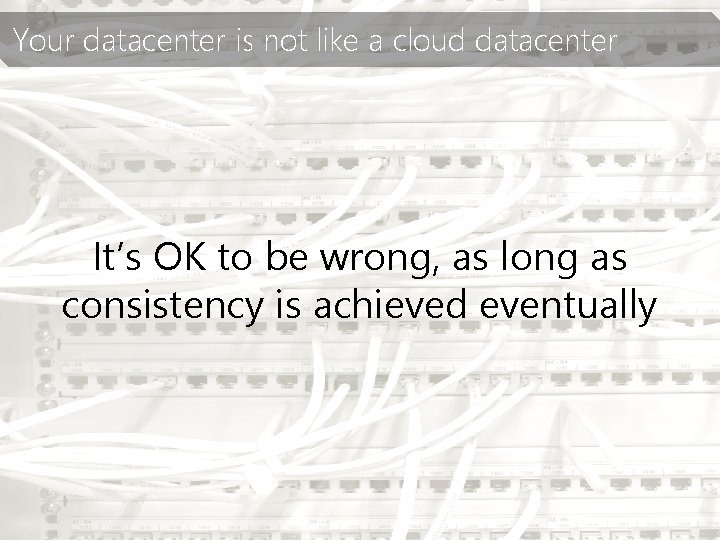 Your datacenter is not like a cloud datacenter It’s OK to be wrong, as