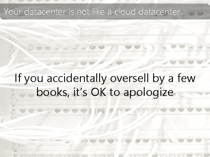 Your datacenter is not like a cloud datacenter If you accidentally oversell by a