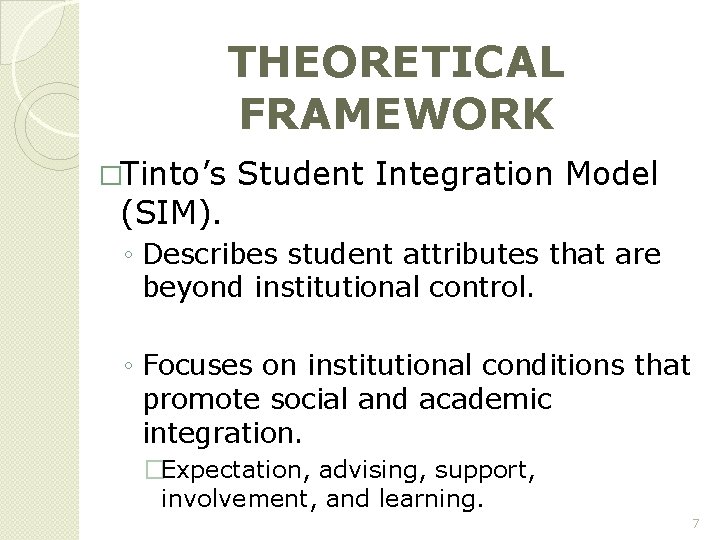 THEORETICAL FRAMEWORK �Tinto’s Student Integration Model (SIM). ◦ Describes student attributes that are beyond