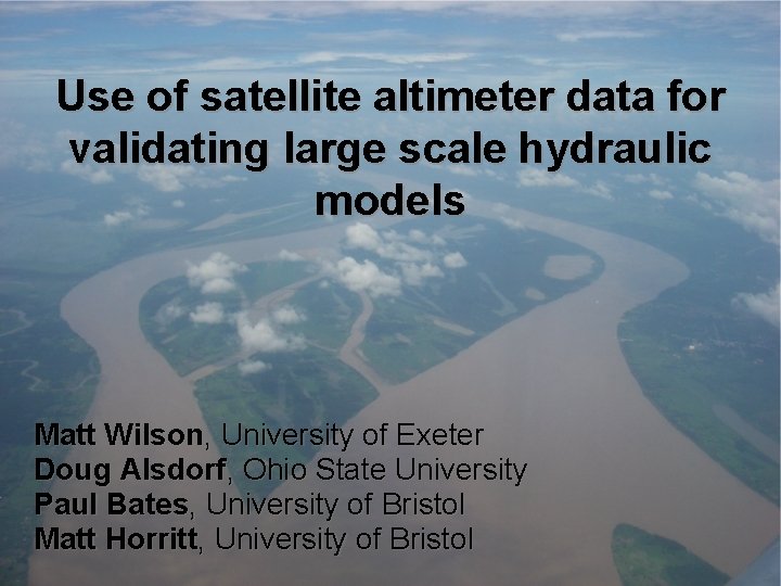 Use of satellite altimeter data for validating large scale hydraulic models Matt Wilson, University