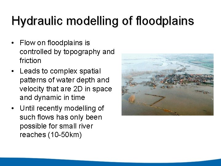 Hydraulic modelling of floodplains • Flow on floodplains is controlled by topography and friction