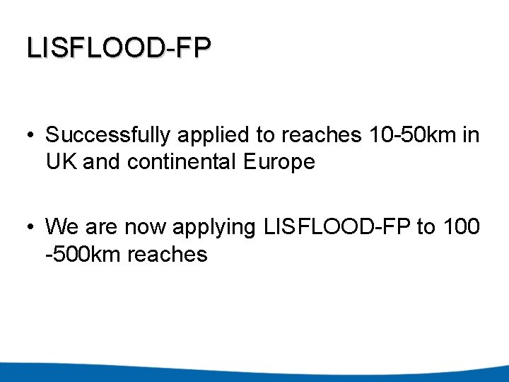 LISFLOOD-FP • Successfully applied to reaches 10 -50 km in UK and continental Europe