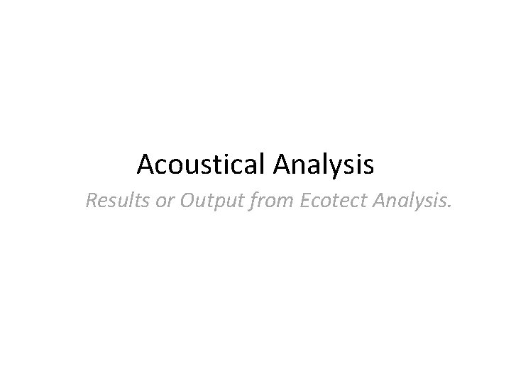 Acoustical Analysis Results or Output from Ecotect Analysis. Acoustical Analysis Results or Output from Ecotect Analysis.