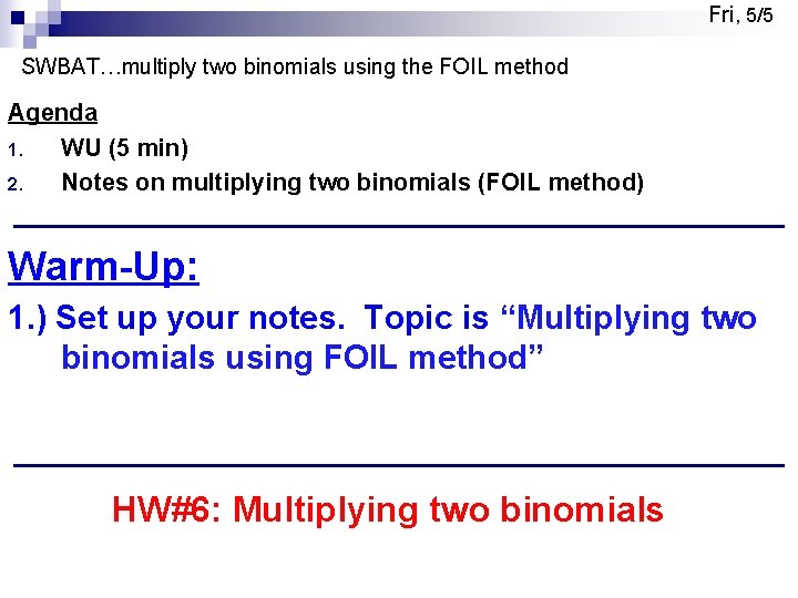 Fri, 5/5 SWBAT…multiply two binomials using the FOIL method Agenda 1. WU (5 min)