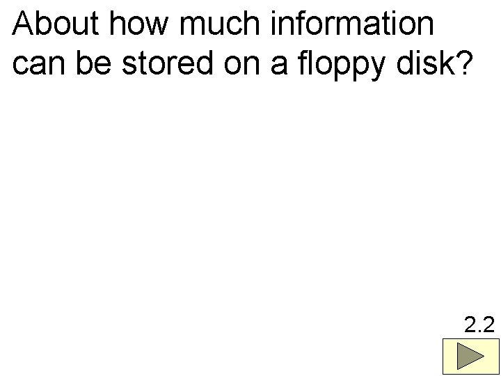 About how much information can be stored on a floppy disk? 2. 2 