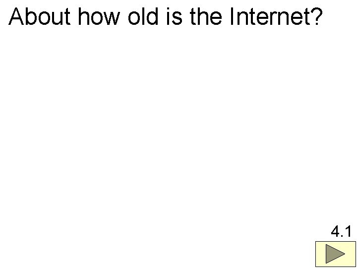 About how old is the Internet? 4. 1 