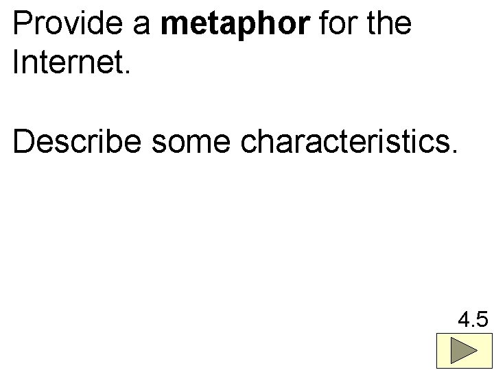 Provide a metaphor for the Internet. Describe some characteristics. 4. 5 
