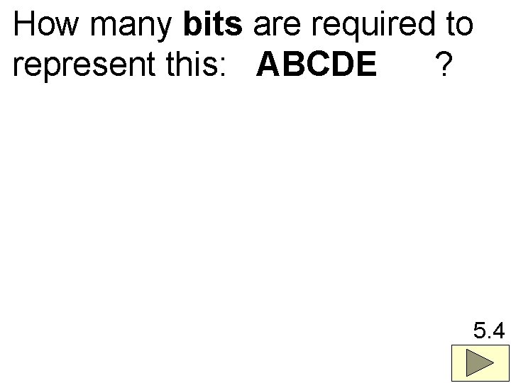 How many bits are required to represent this: ABCDE ? 5. 4 
