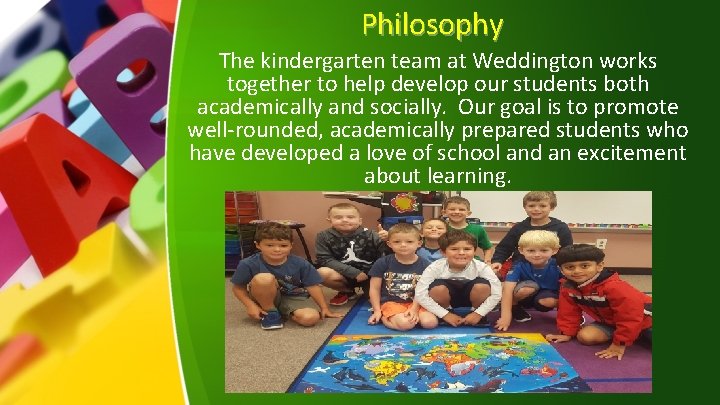 Philosophy The kindergarten team at Weddington works together to help develop our students both