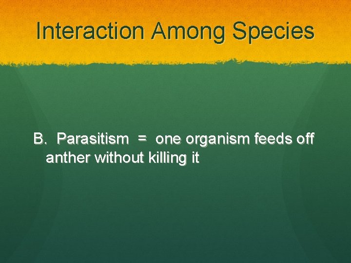 Interaction Among Species B. Parasitism = one organism feeds off anther without killing it