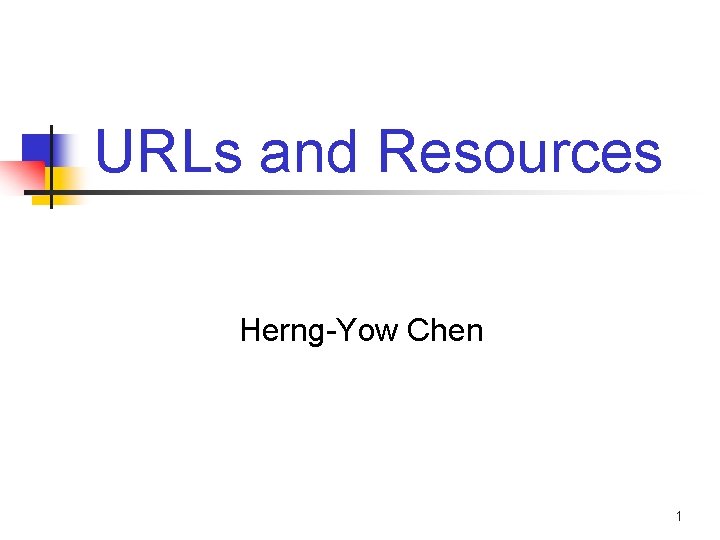 URLs and Resources Herng-Yow Chen 1 