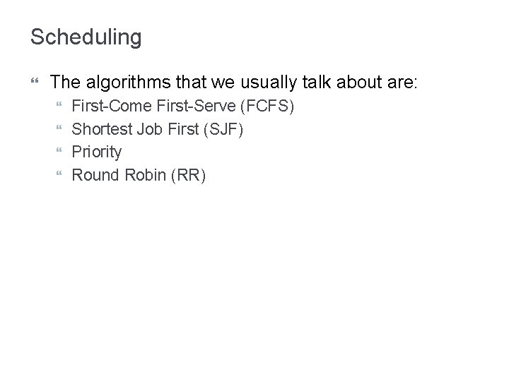 Scheduling The algorithms that we usually talk about are: First-Come First-Serve (FCFS) Shortest Job