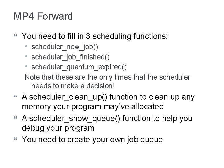MP 4 Forward You need to fill in 3 scheduling functions: scheduler_new_job() scheduler_job_finished() scheduler_quantum_expired()
