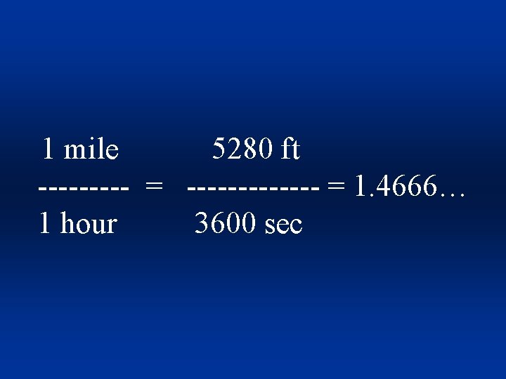 1 mile 5280 ft ----- = ------- = 1. 4666… 1 hour 3600 sec