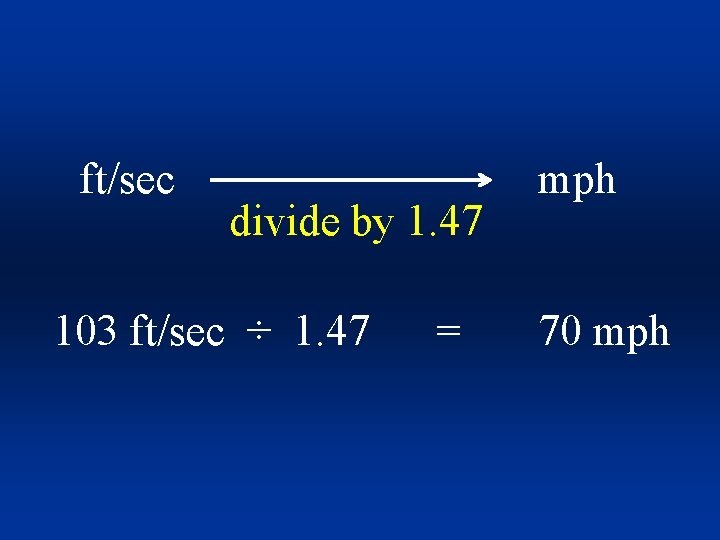 ft/sec divide by 1. 47 103 ft/sec ÷ 1. 47 = mph 70 mph