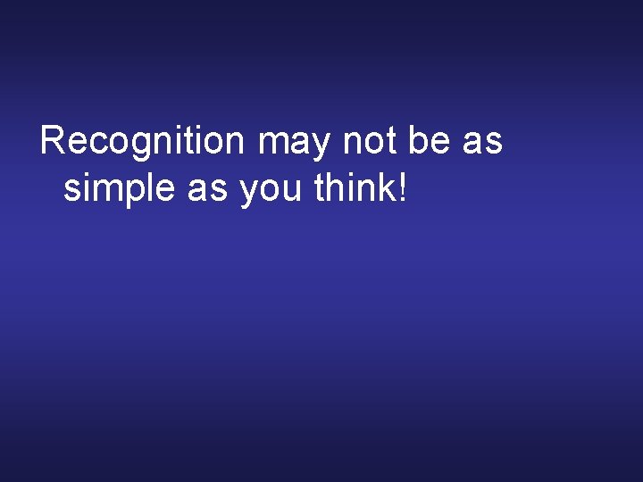 Recognition may not be as simple as you think! 