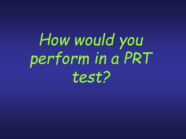 How would you perform in a PRT test? 