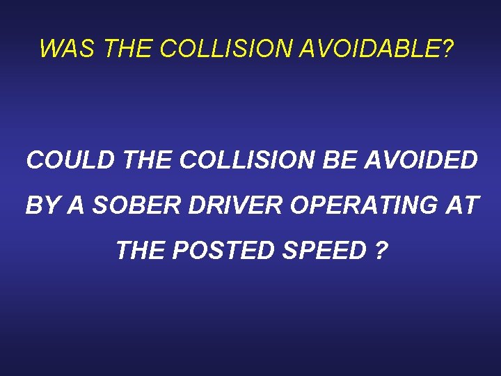 WAS THE COLLISION AVOIDABLE? COULD THE COLLISION BE AVOIDED BY A SOBER DRIVER OPERATING