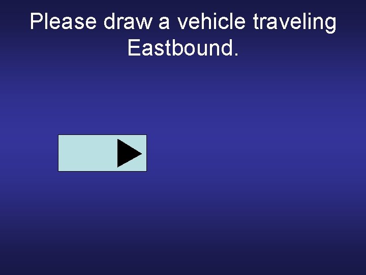 Please draw a vehicle traveling Eastbound. 