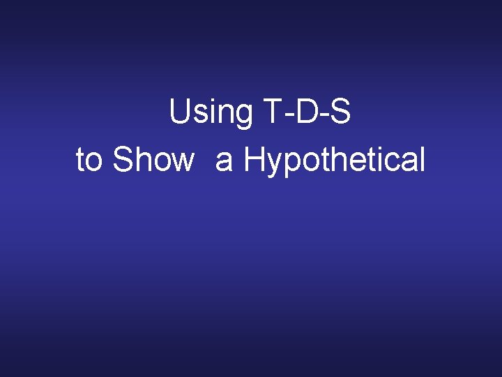 Using T-D-S to Show a Hypothetical 