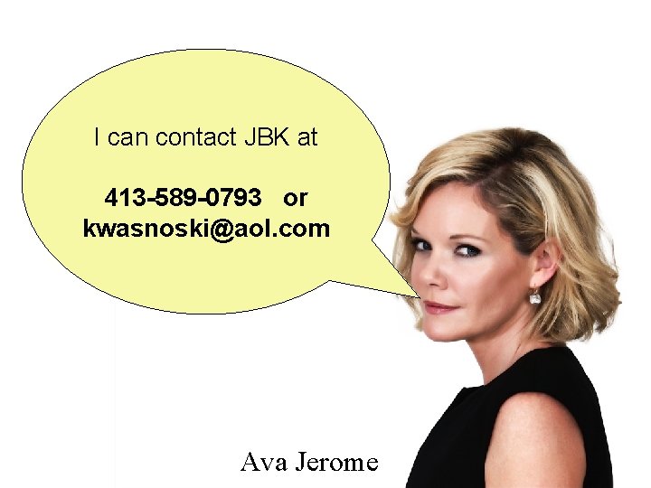 I can contact JBK at 413 -589 -0793 or kwasnoski@aol. com Ava Jerome 