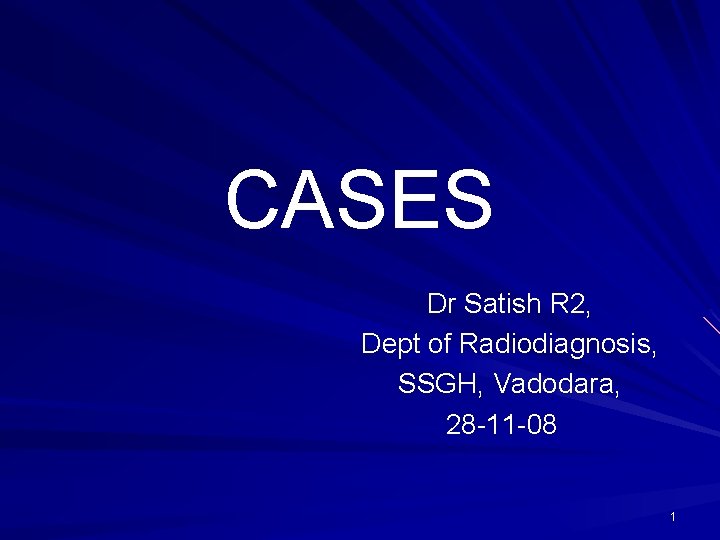 CASES Dr Satish R 2, Dept of Radiodiagnosis, SSGH, Vadodara, 28 -11 -08 1