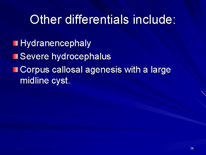 Other differentials include: Hydranencephaly Severe hydrocephalus Corpus callosal agenesis with a large midline cyst.