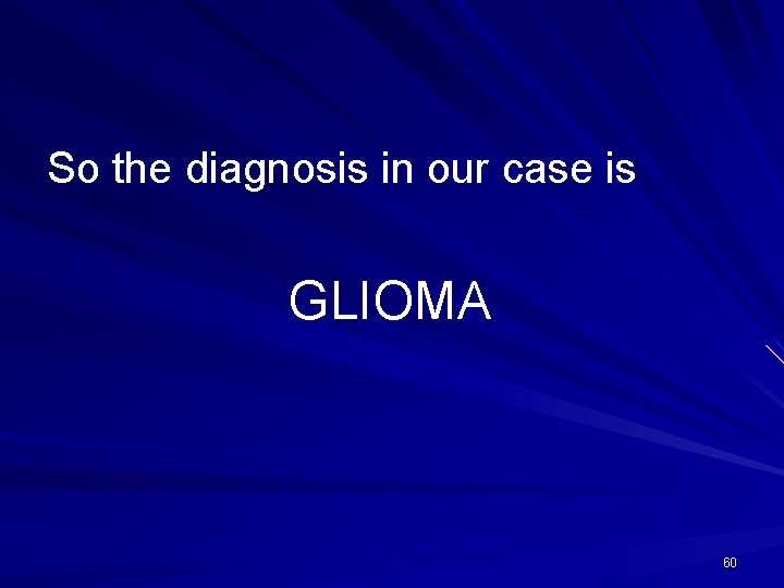 So the diagnosis in our case is GLIOMA 60 