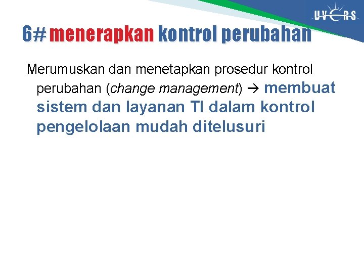 6# menerapkan kontrol perubahan Merumuskan dan menetapkan prosedur kontrol perubahan (change management) membuat sistem