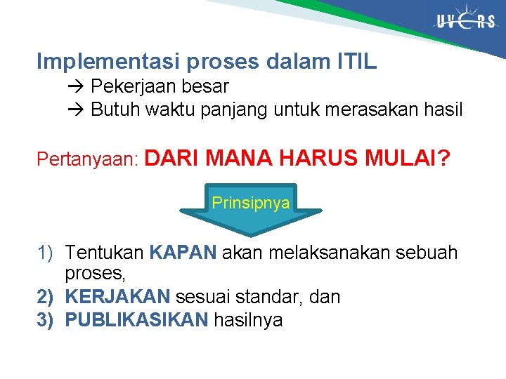 Implementasi proses dalam ITIL Pekerjaan besar Butuh waktu panjang untuk merasakan hasil Pertanyaan: DARI