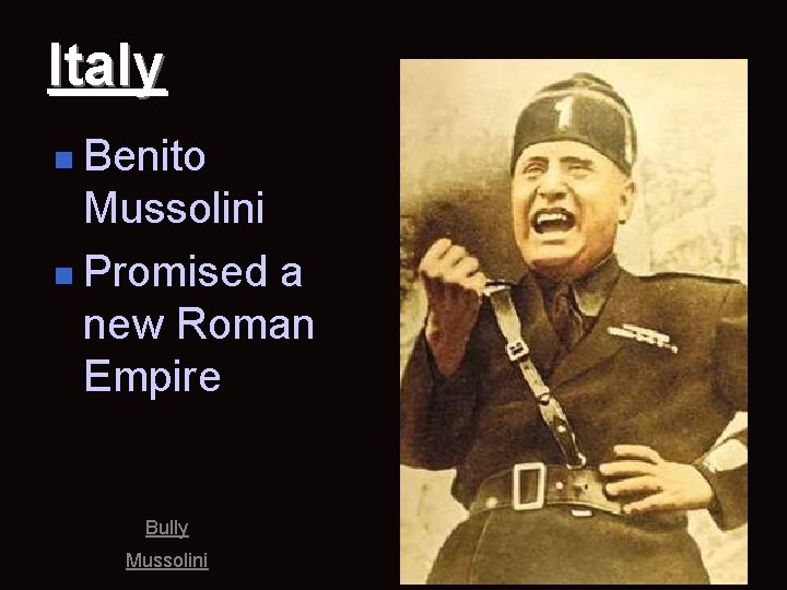 Italy n Benito Mussolini n Promised a new Roman Empire Bully Mussolini 