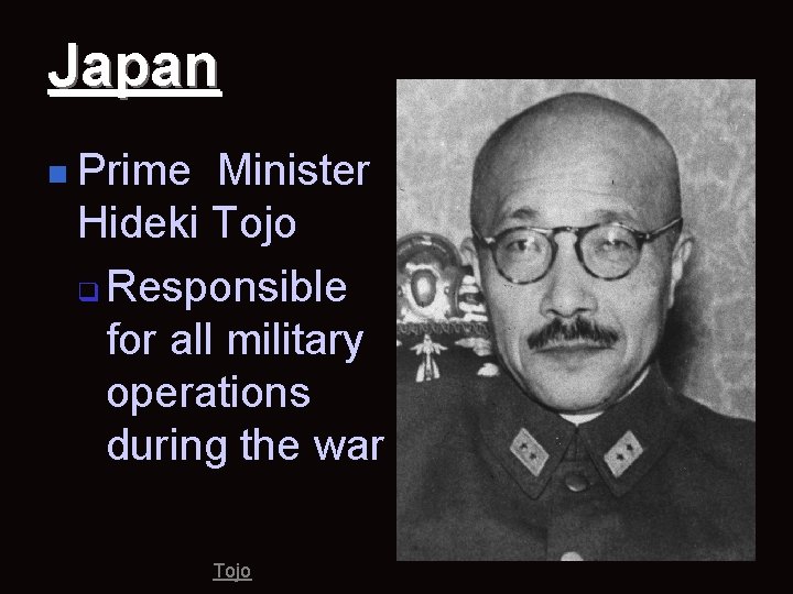 Japan n Prime Minister Hideki Tojo q Responsible for all military operations during the