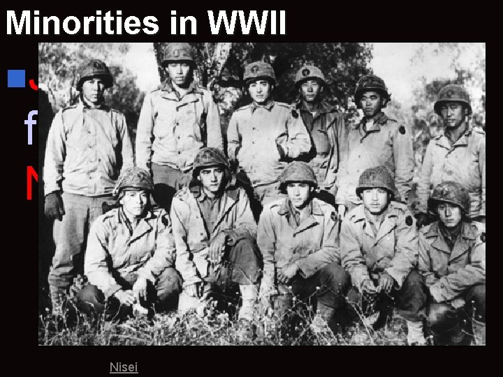 Minorities in WWII n. Japanese-Americans fought in segregated Nisei Regiments. Nisei 