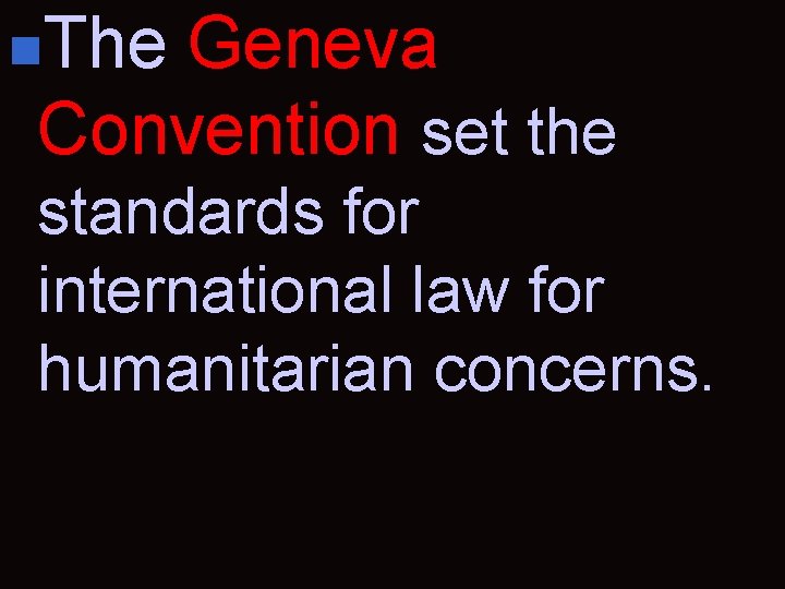 n. The Geneva Convention set the standards for international law for humanitarian concerns. 