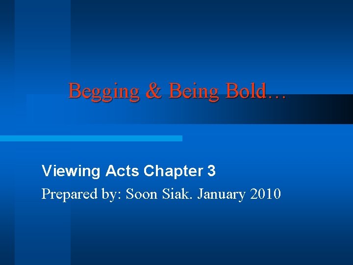 Begging & Being Bold… Viewing Acts Chapter 3 Prepared by: Soon Siak. January 2010