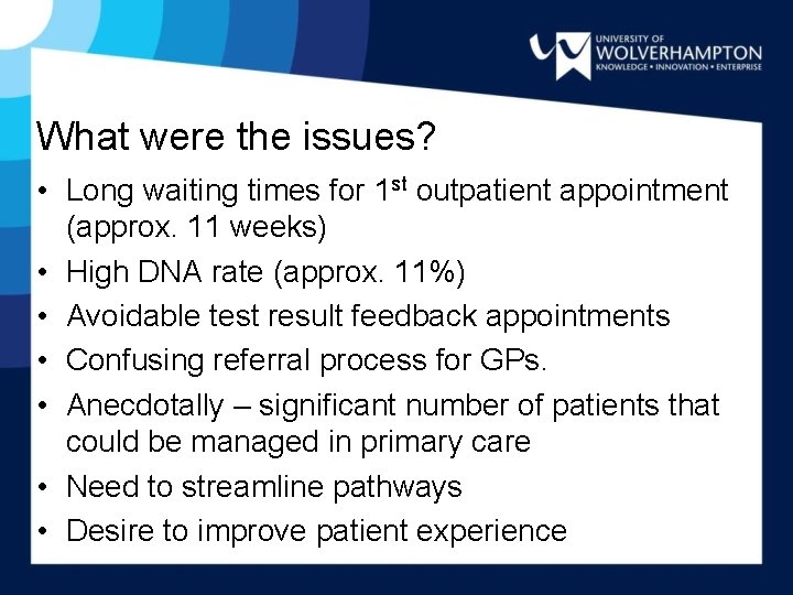 What were the issues? • Long waiting times for 1 st outpatient appointment (approx.