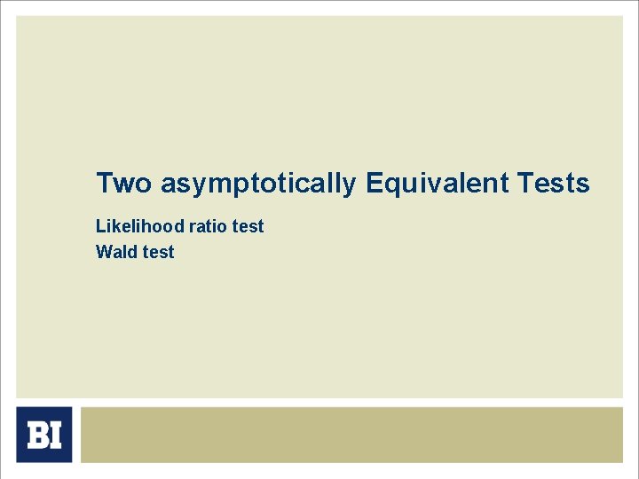 Two asymptotically Equivalent Tests Likelihood ratio test Wald test Two asymptotically Equivalent Tests Likelihood ratio test Wald test