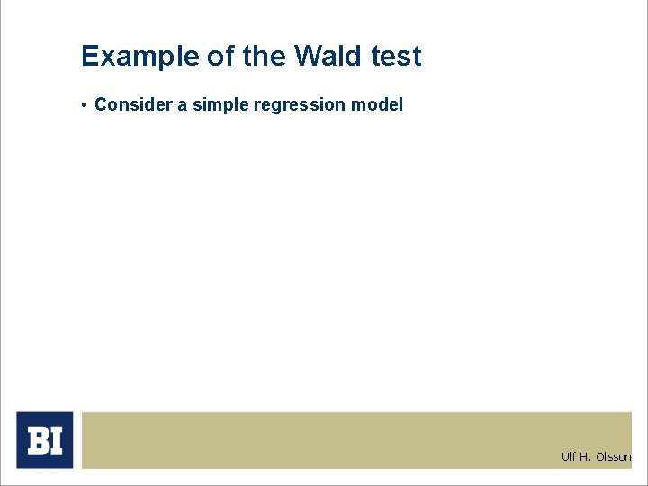 Example of the Wald test • Consider a simple regression model Ulf H. Olsson Example of the Wald test • Consider a simple regression model Ulf H. Olsson